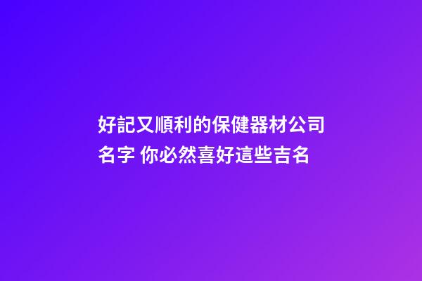 好記又順利的保健器材公司名字 你必然喜好這些吉名-第1張-公司起名-玄機派